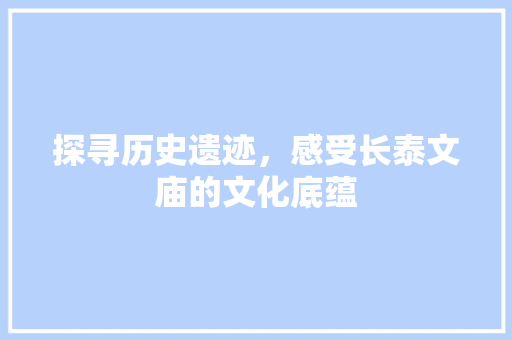 探寻历史遗迹，感受长泰文庙的文化底蕴