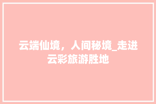 云端仙境，人间秘境_走进云彩旅游胜地  第1张
