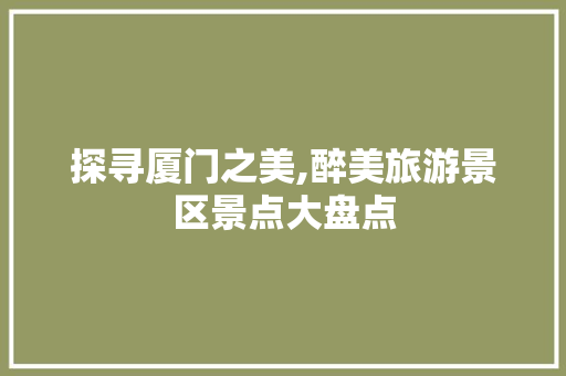 探寻厦门之美,醉美旅游景区景点大盘点