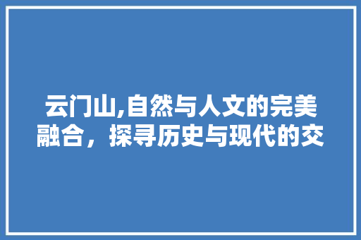 云门山,自然与人文的完美融合，探寻历史与现代的交汇点