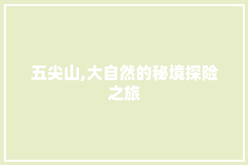 五尖山,大自然的秘境探险之旅  第1张