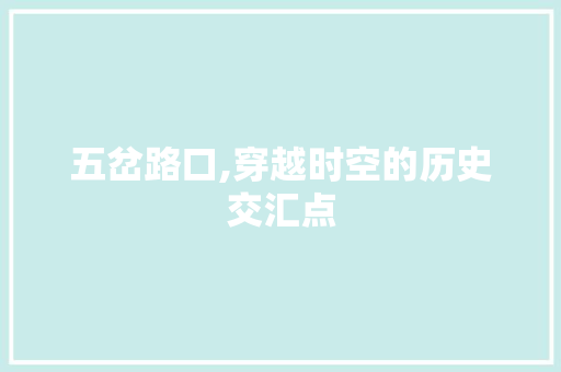 五岔路口,穿越时空的历史交汇点  第1张