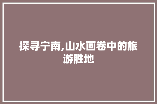 探寻宁南,山水画卷中的旅游胜地