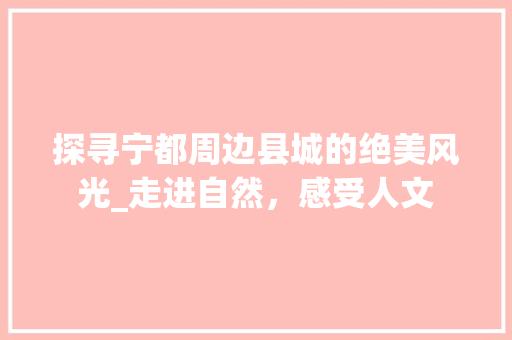 探寻宁都周边县城的绝美风光_走进自然，感受人文  第1张