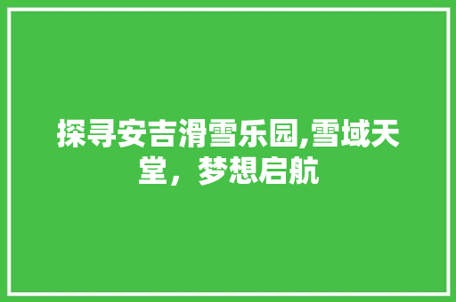 探寻安吉滑雪乐园,雪域天堂，梦想启航