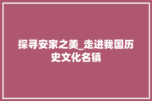 探寻安家之美_走进我国历史文化名镇