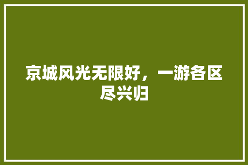 京城风光无限好，一游各区尽兴归  第1张
