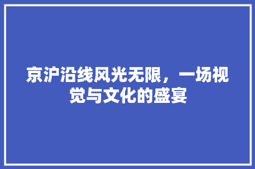 京沪沿线风光无限，一场视觉与文化的盛宴