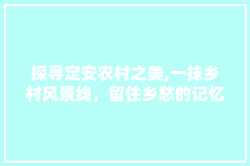 探寻定安农村之美,一抹乡村风景线，留住乡愁的记忆
