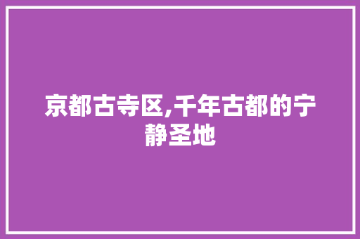 京都古寺区,千年古都的宁静圣地