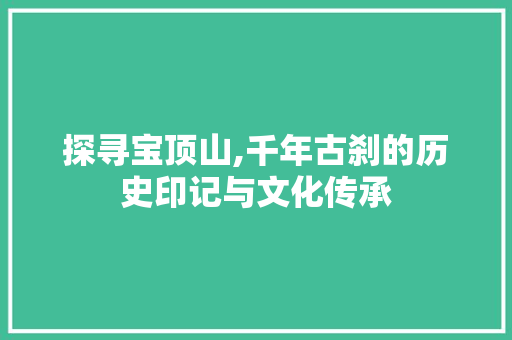 探寻宝顶山,千年古刹的历史印记与文化传承