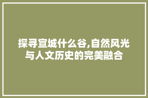 探寻宣城什么谷,自然风光与人文历史的完美融合