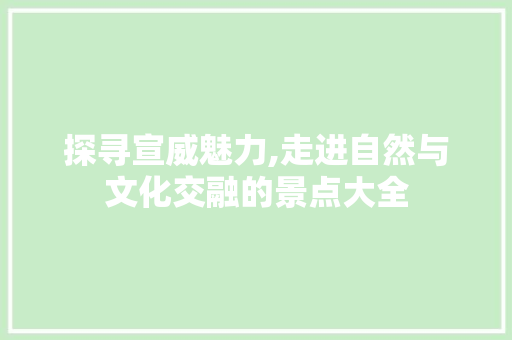 探寻宣威魅力,走进自然与文化交融的景点大全