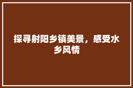 探寻射阳乡镇美景，感受水乡风情  第1张