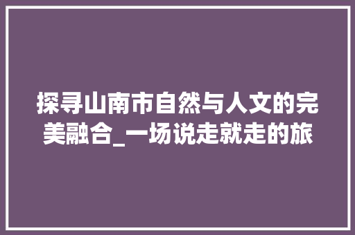 探寻山南市自然与人文的完美融合_一场说走就走的旅行