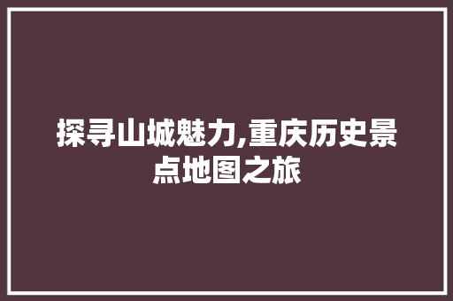 探寻山城魅力,重庆历史景点地图之旅