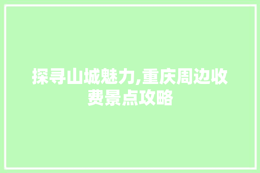 探寻山城魅力,重庆周边收费景点攻略