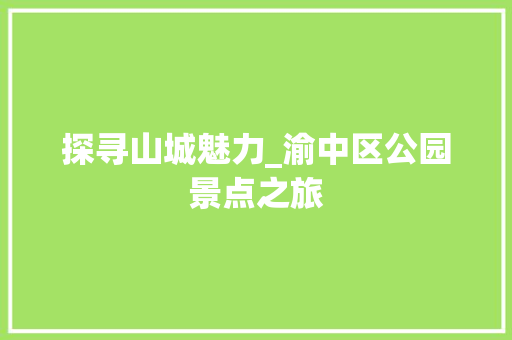 探寻山城魅力_渝中区公园景点之旅  第1张