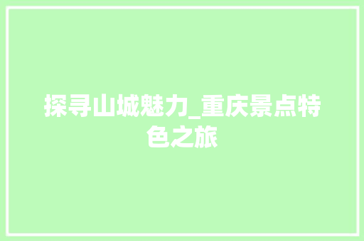 探寻山城魅力_重庆景点特色之旅