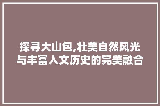 探寻大山包,壮美自然风光与丰富人文历史的完美融合