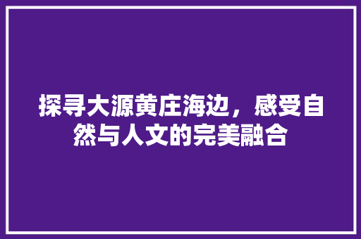 探寻大源黄庄海边，感受自然与人文的完美融合