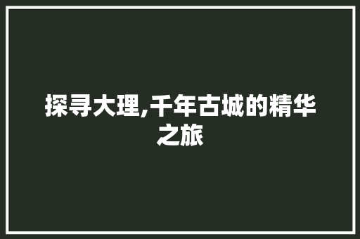 探寻大理,千年古城的精华之旅