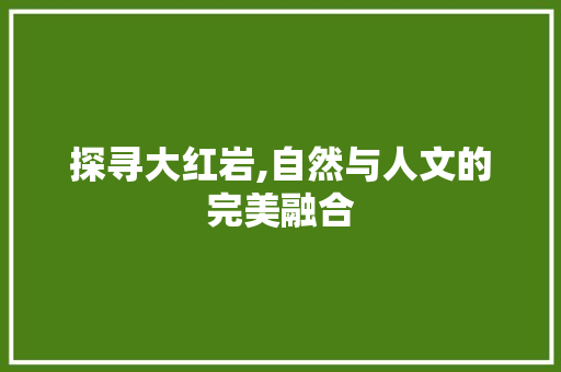 探寻大红岩,自然与人文的完美融合