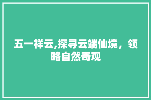 五一祥云,探寻云端仙境，领略自然奇观