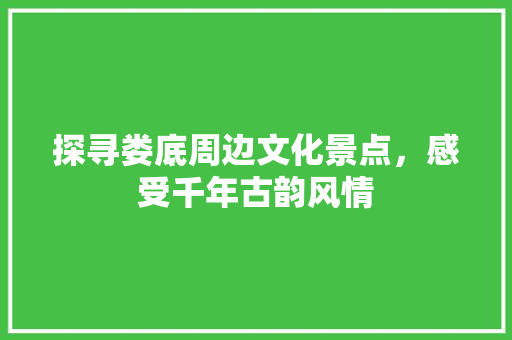 探寻娄底周边文化景点，感受千年古韵风情