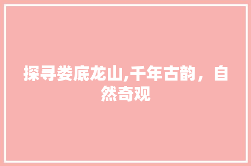 探寻娄底龙山,千年古韵，自然奇观