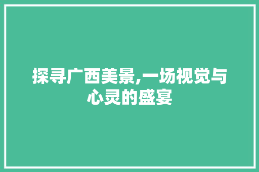 探寻广西美景,一场视觉与心灵的盛宴