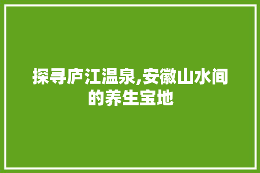 探寻庐江温泉,安徽山水间的养生宝地
