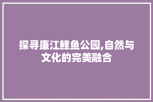 探寻廉江鲤鱼公园,自然与文化的完美融合