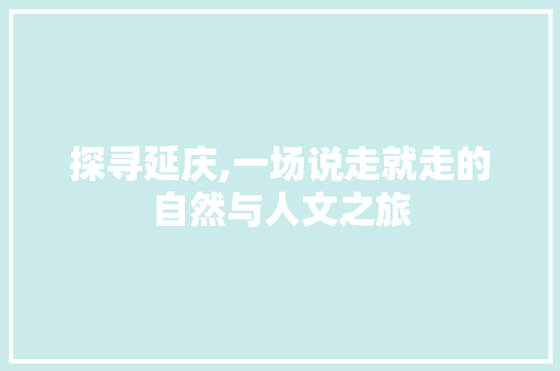 探寻延庆,一场说走就走的自然与人文之旅