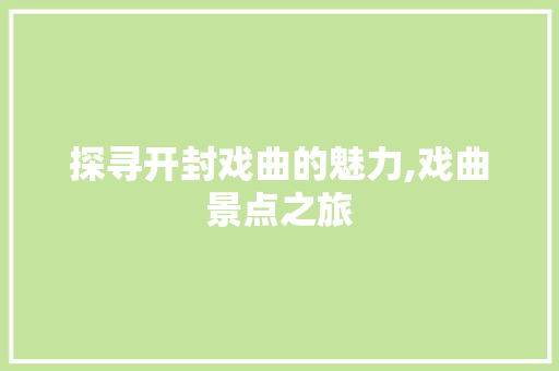 探寻开封戏曲的魅力,戏曲景点之旅