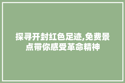 探寻开封红色足迹,免费景点带你感受革命精神
