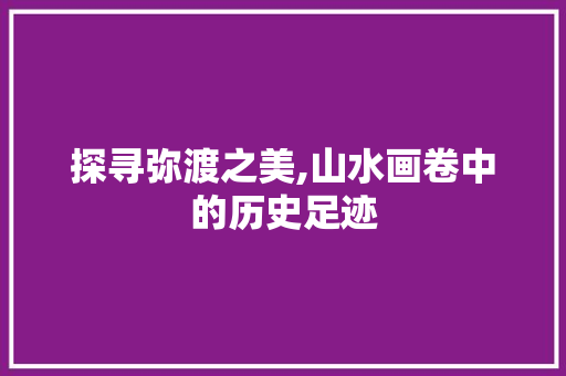 探寻弥渡之美,山水画卷中的历史足迹