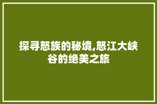 探寻怒族的秘境,怒江大峡谷的绝美之旅