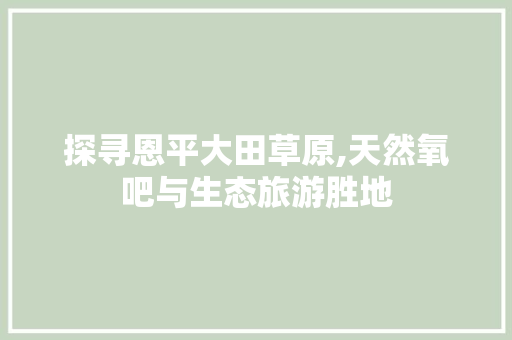 探寻恩平大田草原,天然氧吧与生态旅游胜地