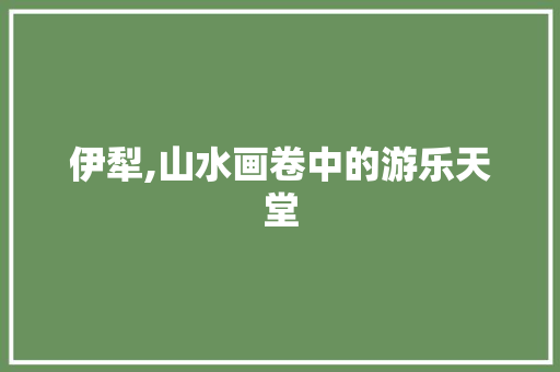 伊犁,山水画卷中的游乐天堂