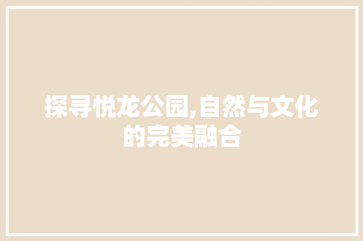 探寻悦龙公园,自然与文化的完美融合