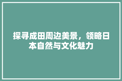 探寻成田周边美景，领略日本自然与文化魅力