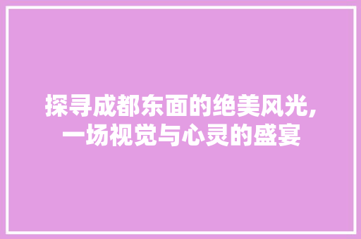 探寻成都东面的绝美风光,一场视觉与心灵的盛宴