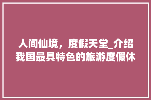 人间仙境，度假天堂_介绍我国最具特色的旅游度假休闲景点