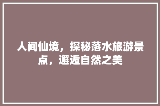 人间仙境，探秘落水旅游景点，邂逅自然之美  第1张