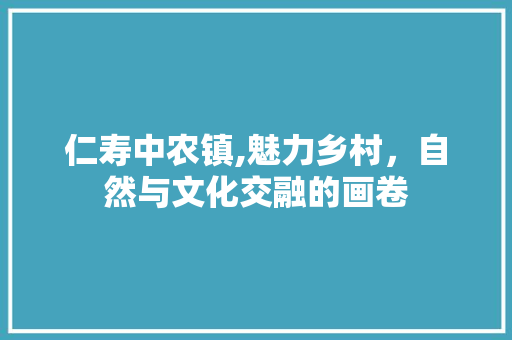 仁寿中农镇,魅力乡村，自然与文化交融的画卷  第1张