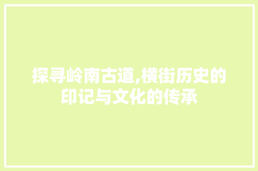 探寻岭南古道,横街历史的印记与文化的传承