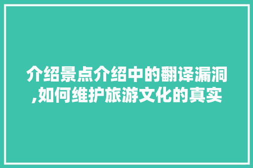 介绍景点介绍中的翻译漏洞,如何维护旅游文化的真实性与准确性