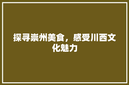 探寻崇州美食，感受川西文化魅力