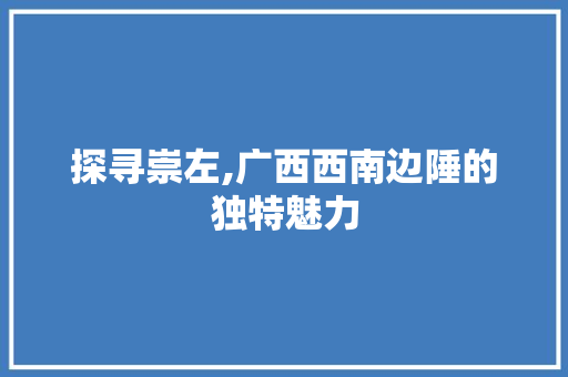探寻崇左,广西西南边陲的独特魅力